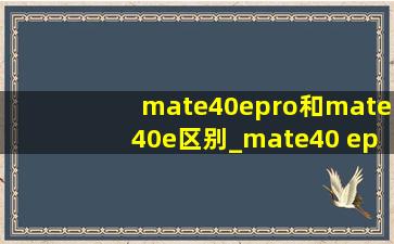 mate40epro和mate40e区别_mate40 epro和mate40e的区别